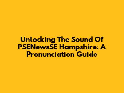 Unlocking The Sound Of PSENewsSE Hampshire: A Pronunciation Guide