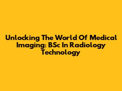 Unlocking The World Of Medical Imaging: BSc In Radiology Technology