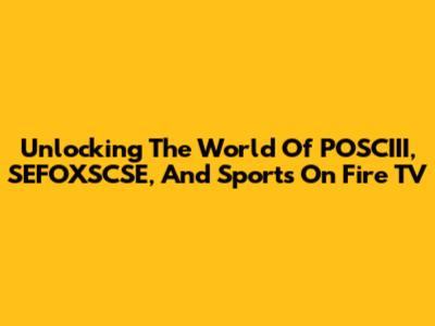 Unlocking The World Of POSCIII, SEFOXSCSE, And Sports On Fire TV