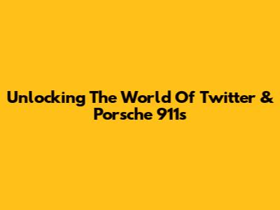 Unlocking The World Of Twitter & Porsche 911s