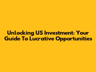 Unlocking US Investment: Your Guide To Lucrative Opportunities