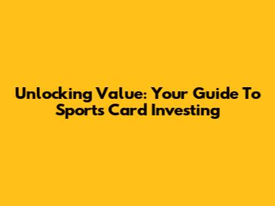Unlocking Value: Your Guide To Sports Card Investing