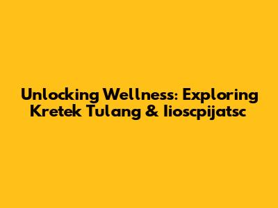 Unlocking Wellness: Exploring Kretek Tulang & Iioscpijatsc