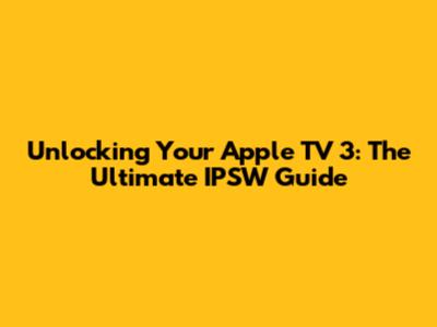 Unlocking Your Apple TV 3: The Ultimate IPSW Guide