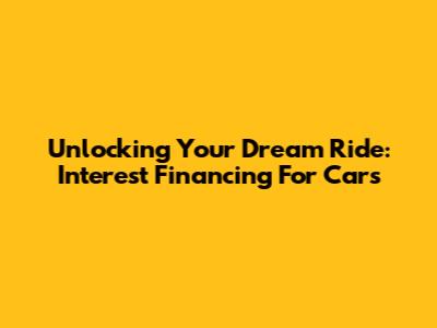 Unlocking Your Dream Ride: Interest Financing For Cars