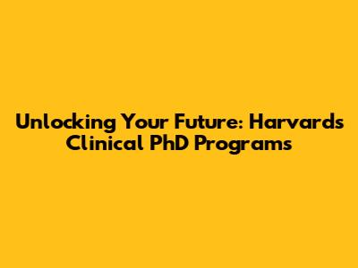 Unlocking Your Future: Harvard's Clinical PhD Programs