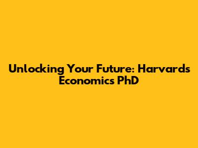 Unlocking Your Future: Harvard's Economics PhD