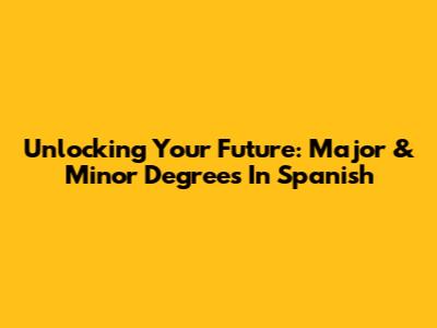 Unlocking Your Future: Major & Minor Degrees In Spanish