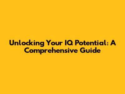 Unlocking Your IQ Potential: A Comprehensive Guide
