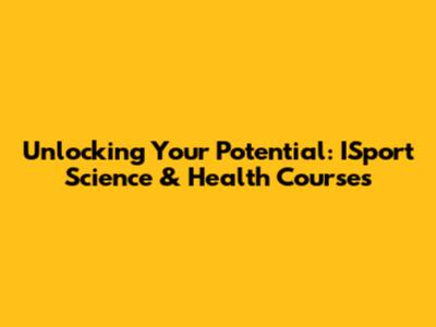 Unlocking Your Potential: ISport Science & Health Courses
