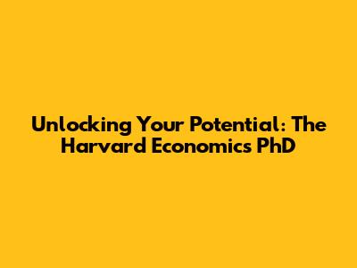 Unlocking Your Potential: The Harvard Economics PhD