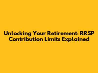 Unlocking Your Retirement: RRSP Contribution Limits Explained