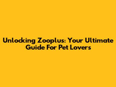 Unlocking Zooplus: Your Ultimate Guide For Pet Lovers