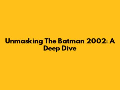 Unmasking 'The Batman' 2002: A Deep Dive