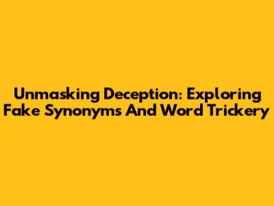 Unmasking Deception: Exploring Fake Synonyms And Word Trickery