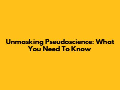 Unmasking Pseudoscience: What You Need To Know