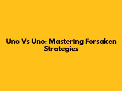 Uno Vs Uno: Mastering Forsaken Strategies