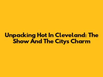 Unpacking 'Hot In Cleveland': The Show And The City's Charm