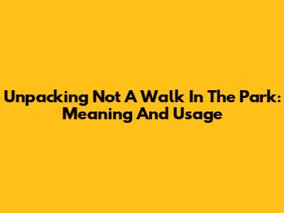 Unpacking 'Not A Walk In The Park': Meaning And Usage