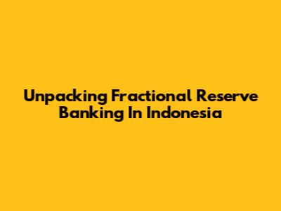 Unpacking Fractional Reserve Banking In Indonesia