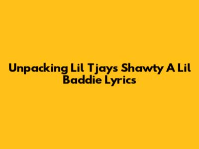 Unpacking Lil Tjay's 'Shawty A Lil Baddie' Lyrics