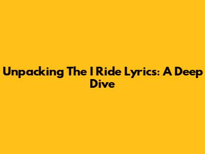 Unpacking The 'I Ride' Lyrics: A Deep Dive