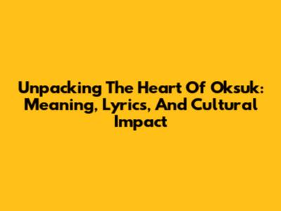 Unpacking The Heart Of Oksuk: Meaning, Lyrics, And Cultural Impact