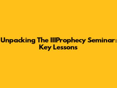 Unpacking The IIIProphecy Seminar: Key Lessons