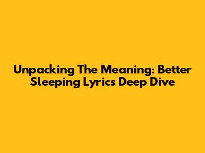 Unpacking The Meaning: 'Better Sleeping' Lyrics Deep Dive