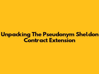 Unpacking The Pseudonym Sheldon Contract Extension