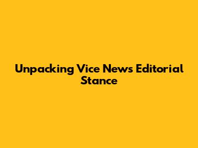 Unpacking Vice News' Editorial Stance