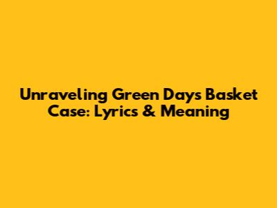 Unraveling Green Day's Basket Case: Lyrics & Meaning