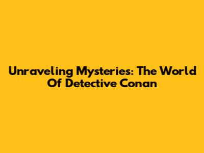 Unraveling Mysteries: The World Of Detective Conan