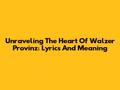 Unraveling The Heart Of 'Walzer Provinz': Lyrics And Meaning