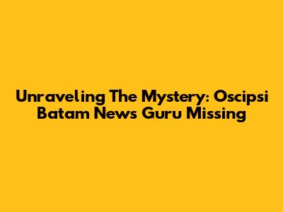 Unraveling The Mystery: Oscipsi Batam News Guru Missing