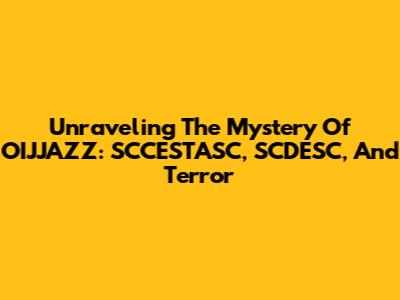 Unraveling The Mystery Of OIJJAZZ: SCCESTASC, SCDESC, And Terror