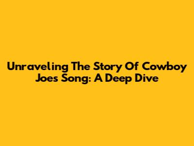 Unraveling The Story Of Cowboy Joe's Song: A Deep Dive