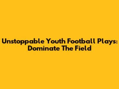 Unstoppable Youth Football Plays: Dominate The Field