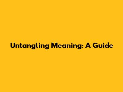 Untangling Meaning: A Guide