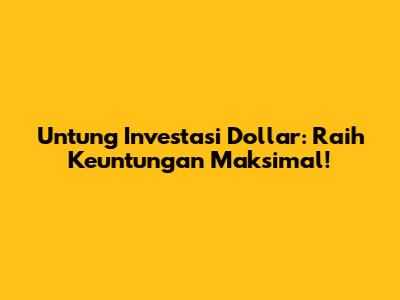 Untung Investasi Dollar: Raih Keuntungan Maksimal!