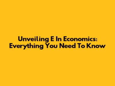 Unveiling 'E' In Economics: Everything You Need To Know