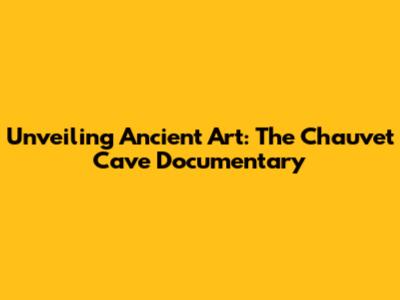 Unveiling Ancient Art: The Chauvet Cave Documentary