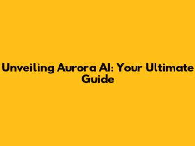Unveiling Aurora AI: Your Ultimate Guide