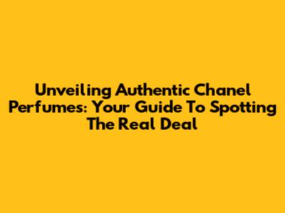 Unveiling Authentic Chanel Perfumes: Your Guide To Spotting The Real Deal