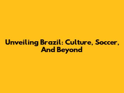 Unveiling Brazil: Culture, Soccer, And Beyond