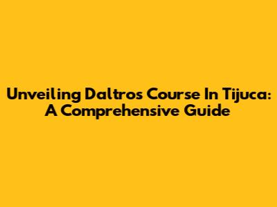 Unveiling Daltro's Course In Tijuca: A Comprehensive Guide