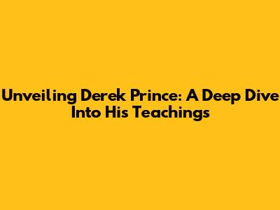Unveiling Derek Prince: A Deep Dive Into His Teachings