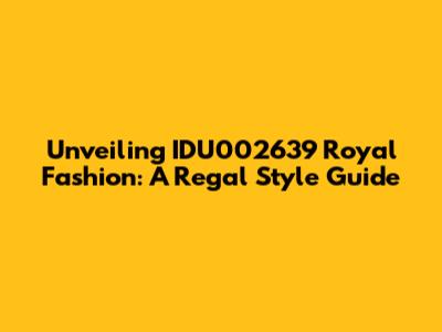 Unveiling IDU002639 Royal Fashion: A Regal Style Guide