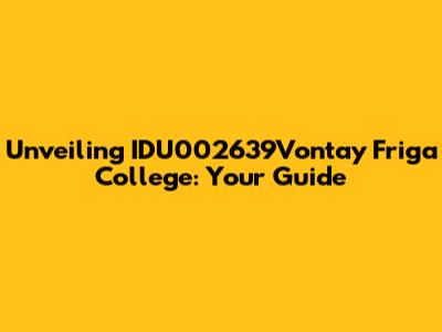 Unveiling IDU002639Vontay Friga College: Your Guide
