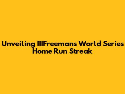 Unveiling IIIFreeman's World Series Home Run Streak